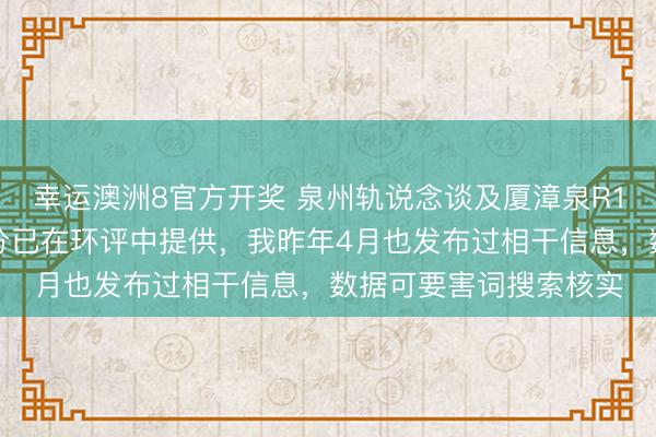 幸运澳洲8官方开奖 泉州轨说念谈及厦漳泉R1线部分数据资讯,部分已在环评中提供,我昨年4月也发布过相干信息,数据可要害词搜索核实