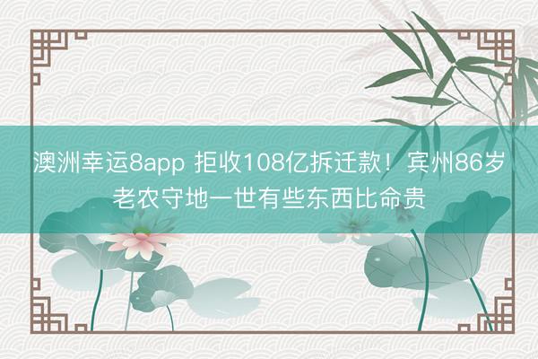 澳洲幸运8app 拒收108亿拆迁款！宾州86岁老农守地一世有些东西比命贵
