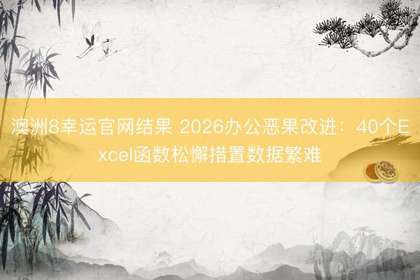 澳洲8幸运官网结果 2026办公恶果改进：40个Excel函数松懈措置数据繁难