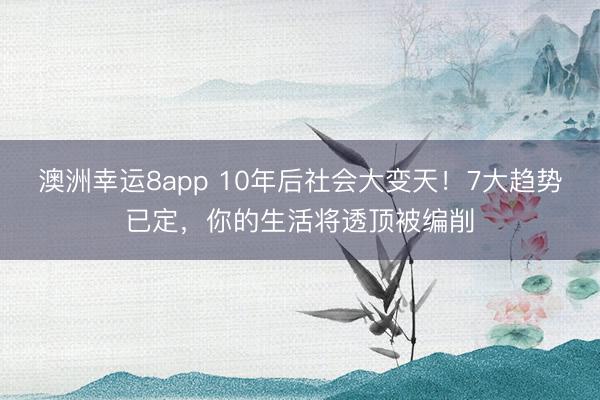 澳洲幸运8app 10年后社会大变天!7大趋势已定,你的生活将透顶被编削
