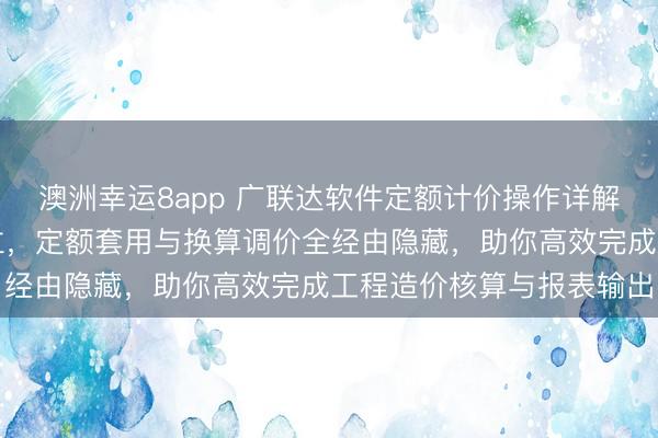 澳洲幸运8app 广联达软件定额计价操作详解,新建工程参数精确建立,定额套用与换算调价全经由隐藏,助你高效完成工程造价核算与报表输出