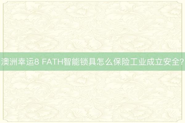 澳洲幸运8 FATH智能锁具怎么保险工业成立安全?