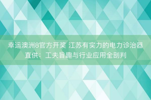 幸运澳洲8官方开奖 江苏有实力的电力诊治器直供:工夫旨趣与行业应用全剖判