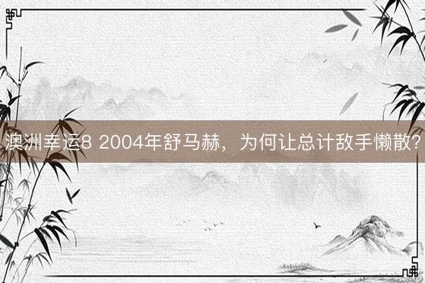 澳洲幸运8 2004年舒马赫，为何让总计敌手懒散？