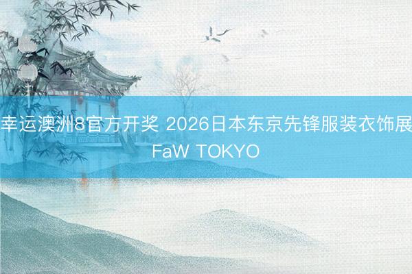幸运澳洲8官方开奖 2026日本东京先锋服装衣饰展FaW TOKYO